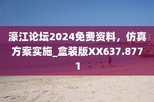 濠江论坛2024免费资料，仿真方案实施_盒装版XX637.8771
