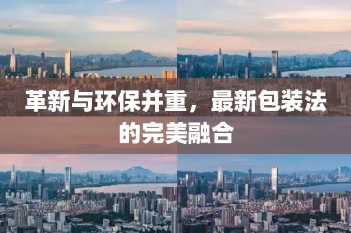 革新与环保并重，最新包装法的完美融合