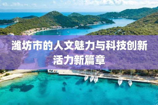 潍坊市的人文魅力与科技创新活力新篇章