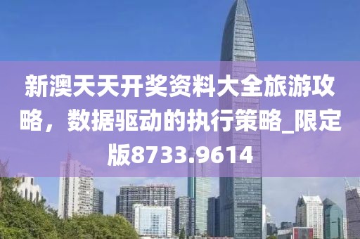新澳天天开奖资料大全旅游攻略，数据驱动的执行策略_限定版8733.9614