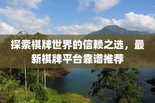 探索棋牌世界的信赖之选，最新棋牌平台靠谱推荐