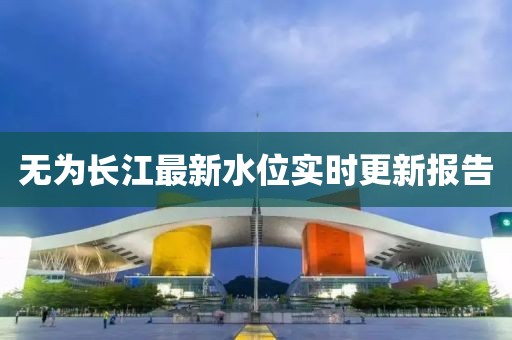 无为长江最新水位实时更新报告