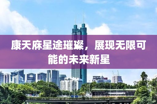 康天庥星途璀璨，展现无限可能的未来新星