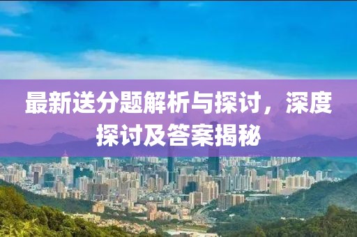 最新送分题解析与探讨，深度探讨及答案揭秘