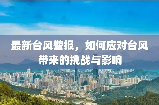 最新台风警报，如何应对台风带来的挑战与影响