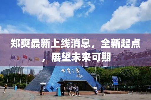 郑爽最新上线消息，全新起点，展望未来可期