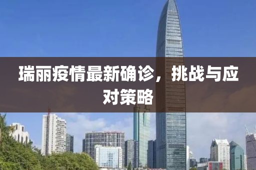 瑞丽疫情最新确诊，挑战与应对策略