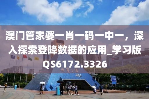 澳门管家婆一肖一码一中一，深入探索登降数据的应用_学习版QS6172.3326