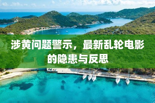 涉黄问题警示，最新乱轮电影的隐患与反思