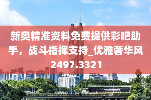 新奥精准资料免费提供彩吧助手，战斗指挥支持_优雅奢华风2497.3321