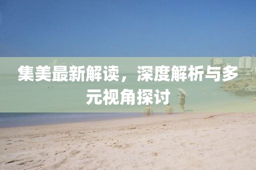 集美最新解读，深度解析与多元视角探讨