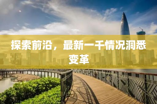 探索前沿，最新一千情况洞悉变革