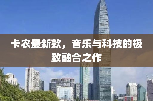卡农最新款，音乐与科技的极致融合之作