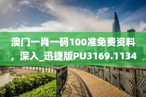 澳门一肖一码100准免费资料，深入_迅捷版PU3169.1134
