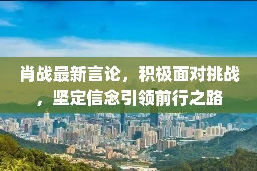 肖战最新言论，积极面对挑战，坚定信念引领前行之路