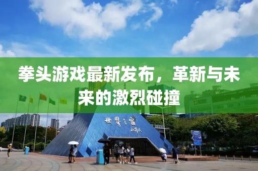 拳头游戏最新发布，革新与未来的激烈碰撞
