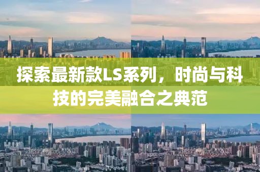 探索最新款LS系列，时尚与科技的完美融合之典范