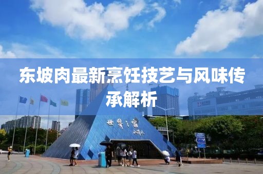 东坡肉最新烹饪技艺与风味传承解析
