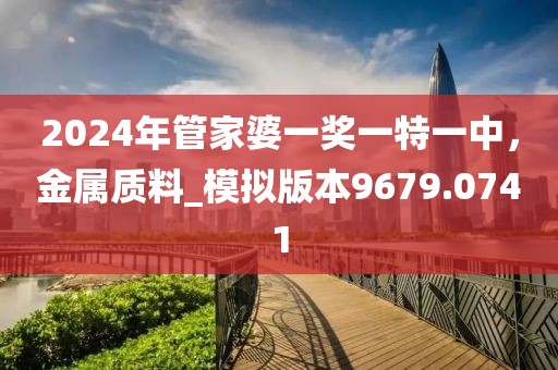 2024年管家婆一奖一特一中，金属质料_模拟版本9679.0741