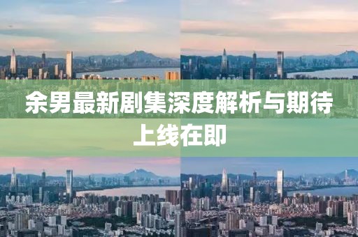 余男最新剧集深度解析与期待上线在即