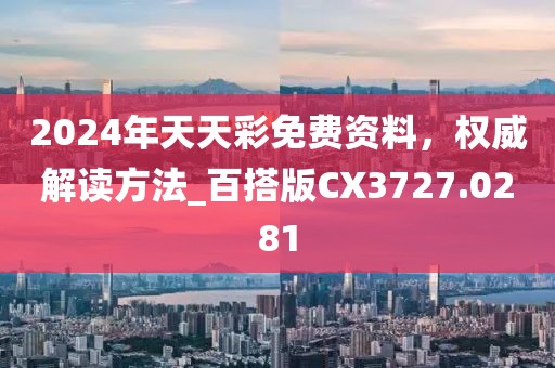 2024年天天彩免费资料，权威解读方法_百搭版CX3727.0281