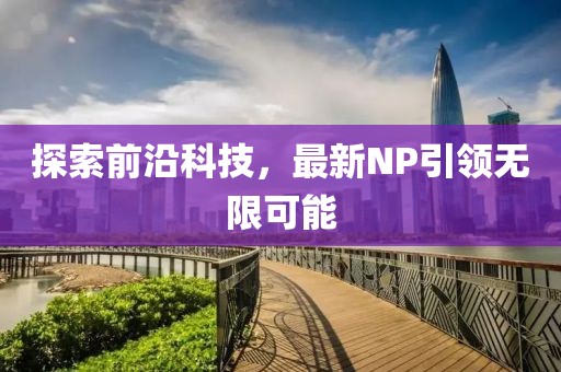 探索前沿科技，最新NP引领无限可能