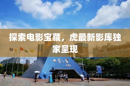 探索电影宝藏，虎最新影库独家呈现