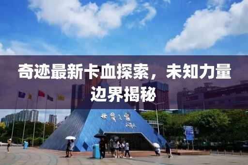 奇迹最新卡血探索，未知力量边界揭秘