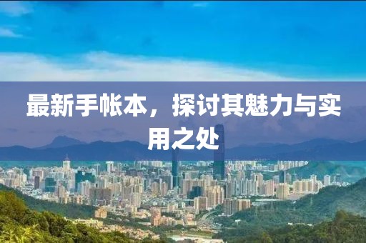 最新手帐本，探讨其魅力与实用之处