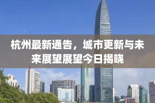 杭州最新通告，城市更新与未来展望展望今日揭晓