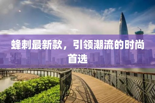 蜂刺最新款，引领潮流的时尚首选