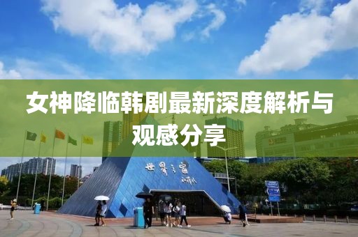 女神降临韩剧最新深度解析与观感分享