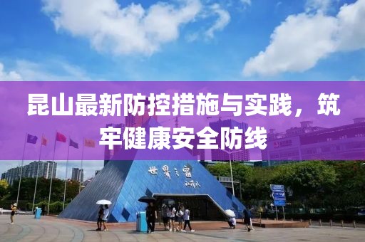 昆山最新防控措施与实践，筑牢健康安全防线