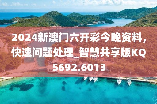 2024新澳门六开彩今晚资料，快速问题处理_智慧共享版KQ5692.6013