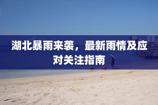 湖北暴雨来袭，最新雨情及应对关注指南