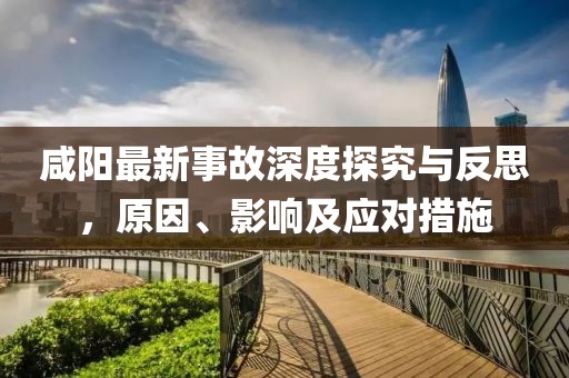咸阳最新事故深度探究与反思，原因、影响及应对措施