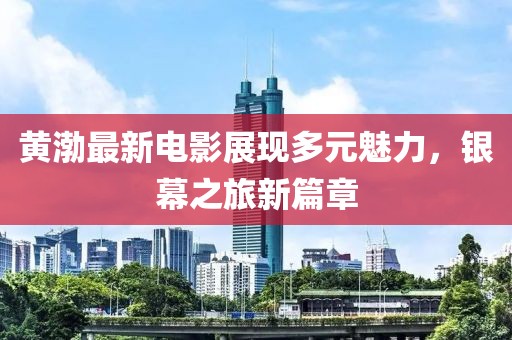 黄渤最新电影展现多元魅力，银幕之旅新篇章