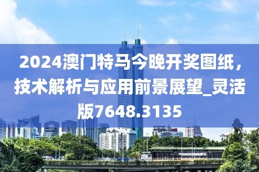 2024澳门特马今晚开奖图纸，技术解析与应用前景展望_灵活版7648.3135