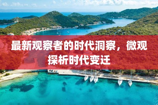 最新观察者的时代洞察，微观探析时代变迁