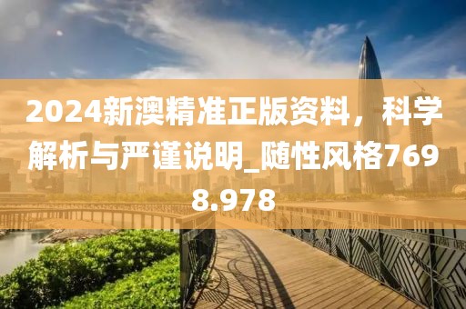2024新澳精准正版资料，科学解析与严谨说明_随性风格7698.978