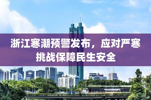 浙江寒潮预警发布，应对严寒挑战保障民生安全