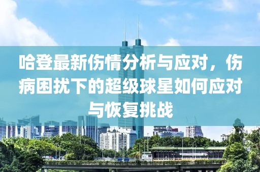 哈登最新伤情分析与应对，伤病困扰下的超级球星如何应对与恢复挑战
