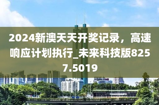 2024新澳天天开奖记录，高速响应计划执行_未来科技版8257.5019