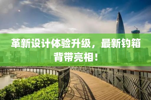 革新设计体验升级，最新钓箱背带亮相！