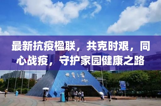 最新抗疫楹联，共克时艰，同心战疫，守护家园健康之路