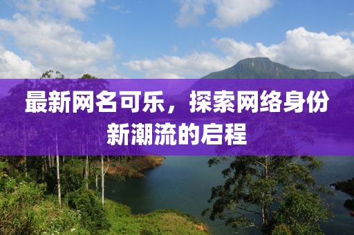 最新网名可乐，探索网络身份新潮流的启程