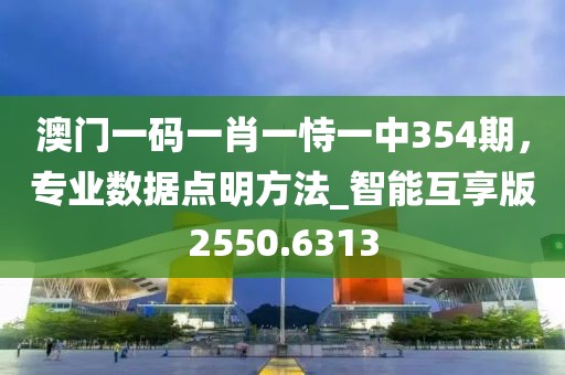 澳门一码一肖一恃一中354期，专业数据点明方法_智能互享版2550.6313
