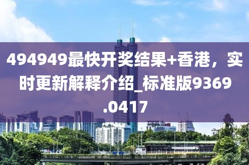 494949最快开奖结果+香港，实时更新解释介绍_标准版9369.0417