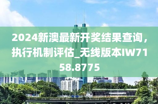 2024新澳最新开奖结果查询，执行机制评估_无线版本IW7158.8775