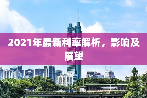 2021年最新利率解析，影响及展望